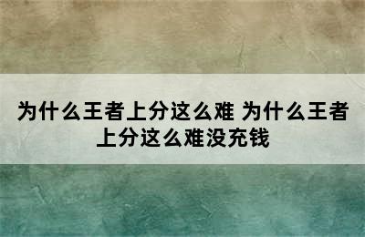 为什么王者上分这么难 为什么王者上分这么难没充钱